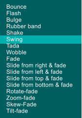 Bounce Flash Bulge Rubber band Shake Swing Tada Wobble Fade Slide from right & fade Slide from left & fade Slide from top & fade Slide from bottom & fade Rotate-fade Zoom-fade Skew-Fade Tilt-fade