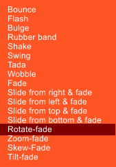 Bounce Flash Bulge Rubber band Shake Swing Tada Wobble Fade Slide from right & fade Slide from left & fade Slide from top & fade Slide from bottom & fade Rotate-fade Zoom-fade Skew-Fade Tilt-fade